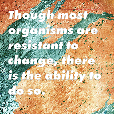 Though most organisms are resistant to change, there is the ability to do so.
